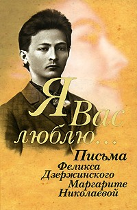 Дзержинский Ф.Э. - "Я вас люблю...": Письма Феликса Дзержинского Маргарите Николаевой