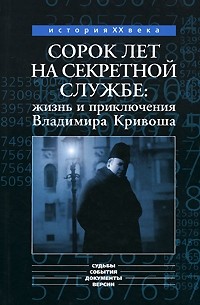  - Сорок лет на секретной службе. Жизнь и приключения Владимира Кривоша