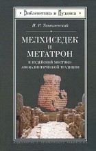 Тантлевский И.Р. - Мелхиседек и Метатрон в иудейской мистико-апокалиптической традиции (Библеистика и иудаика)