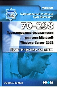 Грэсдал М. - Официальный учебный курс Microsoft. Проектирование безопасности для сети Microsoft Windows Server 2003 (70-298). Практические занятия