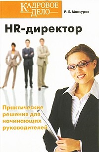 Мансуров Р. Е. - HR- директор. Практические решения для начинающих руководителей. Мансуров Р. Е.