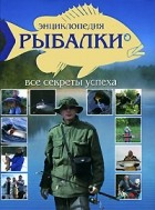 Белов Н.В. - Энциклопедия рыбалки. Все секреты успеха
