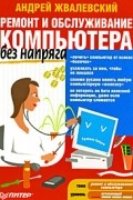 Андрей Жвалевский - Ремонт и обслуживание компьютера без напряга