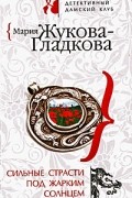 Мария Жукова-Гладкова - Сильные страсти под жарким солнцем