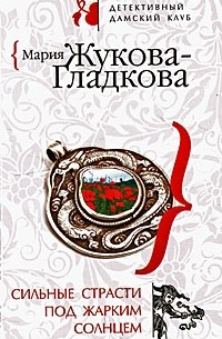 Мария Жукова-Гладкова - Сильные страсти под жарким солнцем