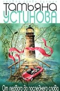 Татьяна Устинова - От первого до последнего слова