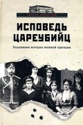Жук А. Ю. - Исповедь цареубийц. Убийство Царской Семьи в материалах предварительного следствия и в воспоминаниях лиц, причастных к совершению этого преступления