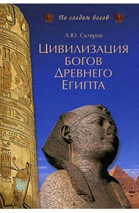 Андрей Скляров - Цивилизация богов Древнего Египта