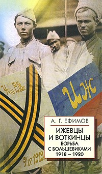 Ефимов А.Г - Ижевцы и Воткинцы. Борьба с большевиками 1918-1920. Ефимов А.Г