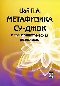 Цай П.А. - Метафизика Су-джок и трансгипнотическая реальность