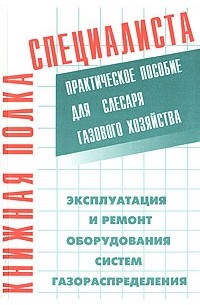  - Эксплуатация и ремонт оборудования систем газораспределения. Практическое пособие для слесаря газового хозяйства