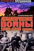 Трушников Владислав - Атлантические войны 1939-1945 годов. Как Америка победила Англию