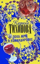 Тихонова Карина - Пока муж в командировке