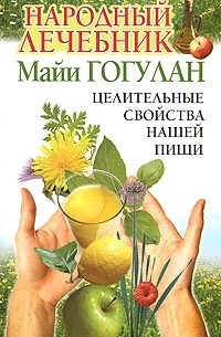 Гогулан Майя - Народный лечебник Майи Гогулан. Целительные свойства нашей пищи