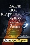 Морено Д. - Включи свою внутреннюю музыку: Музыкальная терапия и психодрама