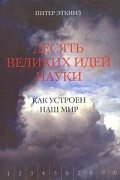 Эткинз Питер - Десять великих идей науки. Как устроен наш мир