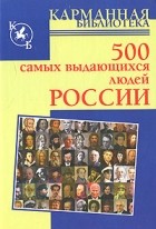  - 500 самых выдающихся людей России