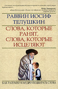 Раввин Иосиф Телушкин - Слова, которые ранят, слова, которые исцеляют. Как разумно и мудро подбирать слова