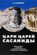 Сергей Дашков - Цари царей - Сасаниды. Иран III-VII вв. в легендах, исторических хрониках и современных исследованиях