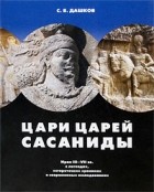 Сергей Дашков - Цари царей - Сасаниды. Иран III-VII вв. в легендах, исторических хрониках и современных исследованиях