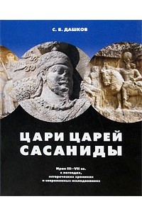 Сергей Дашков - Цари царей - Сасаниды. Иран III-VII вв. в легендах, исторических хрониках и современных исследованиях