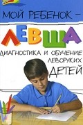 Татьяна Пятница - Мой ребенок - левша. Диагностика и обучение леворуких детей