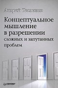 Андрей Георгиевич Теслинов - Концептуальное мышление в разрешении сложных и запутанных проблем