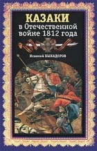 Быкадыров И. - Казаки в Отечественной войне 1812 года