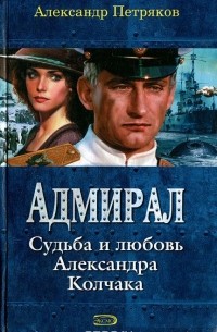 Петряков А.М. - Адмирал. Судьба и любовь Александра Колчака