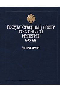 Документы империи. Государственный совет Российской империи 1906-1917. Государственный совет Российской империи энциклопедия. Государственный совет 1906. Государственный совет книга.