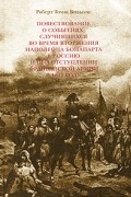 Вильсон Р.Т. - Повествование о событиях, случившихся во время вторжения Наполеона Бонапарта в Россию и при отступлении французской армии в 1812 году
