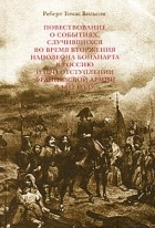 Вильсон Р.Т. - Повествование о событиях, случившихся во время вторжения Наполеона Бонапарта в Россию и при отступлении французской армии в 1812 году
