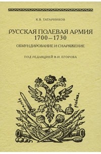 Кирилл Татарников - Русская полевая армия 1700-1730. Обмундирование и снаряжение