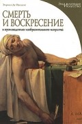 Энрико де Паскале - Смерть и воскресение в произведениях изобразительного искусства