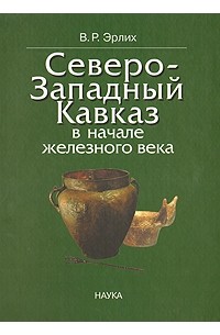 Эрлих В.Р. - Северо-Западный Кавказ в начале железного века: протомеотская группа памятников