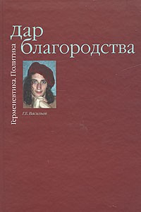 Глеб Васильев - Дар Благородства. Герменевтика. Политика