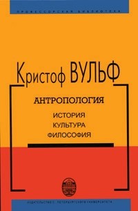 Кристоф Вульф - Антропология. История, культура, философия