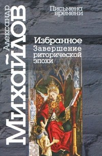 Александр Михайлов - Избранное. Завершение риторической эпохи (Письмена времени)