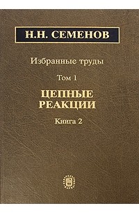 Химическая физика семенова. Цепные реакции Семёнов книга. Избранные труды. Н.Н. Семенов "цепные реакции".