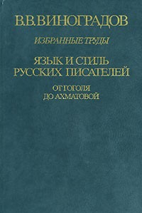 Виноградов В.В. - Избранные труды. Язык и стиль русских писателей. От Гоголя до Ахматовой (сборник)