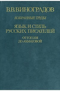 Виноградов В.В. - Избранные труды. Язык и стиль русских писателей. От Гоголя до Ахматовой (сборник)