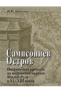Юрий Моргунов - Сампсониев Остров. Пограничная крепость на посульской окраине Южной Руси в XI–XIII вв.