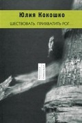 Юлия Кокошко - Шествовать. Прихватить рог…