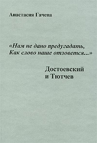 Анастасия Гачева - "Нам не дано предугадать, как слово наше отзовется..." Достоевский и Тютчев