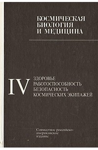 Космическая биология и медицина: Совместное российско-американское изд. в 5 т. Т.IV: здоровье, работоспособность, безопасность космических экипажей