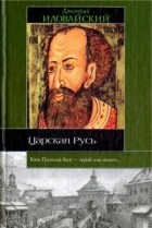 Дмитрий Иловайский - Царская Русь