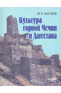 Муса Багаев - Культура горной Чечни и Дагестана в древности и средневековье. VI век до н.э.- XII век н.э.