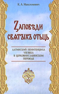 Максимович К.А. - Заповеди святых отцов: Латинский пенитенциал VIII в. в церковнославянском переводе: Исследование и текст
