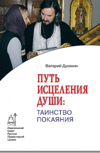 Протоиерей Валерий Духанин - Путь исцеления души: Таинство покаяния