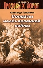 Тамоников А.А. - Солдаты необъявленной войны
